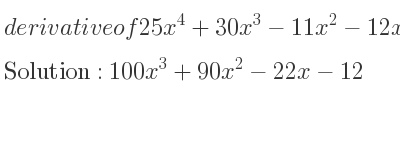 The derivative of 25x^4+30x^3-11x^2-12x+4 is 100x^3+90x^2-22x-12